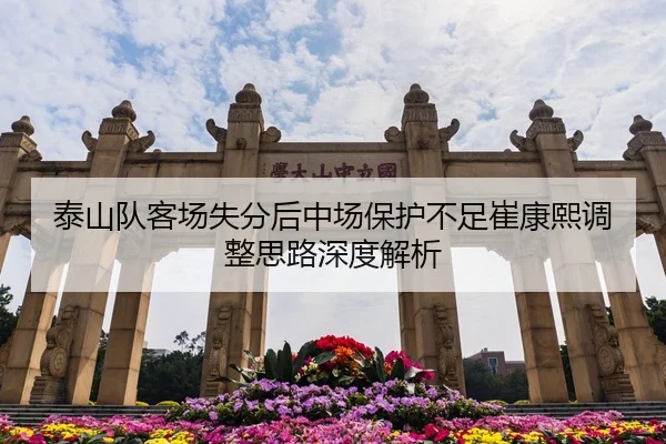 泰山队客场失分后中场保护不足崔康熙调整思路深度解析